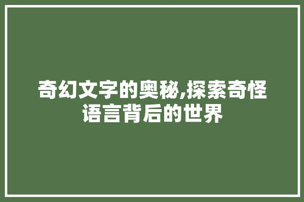 奇幻文字的奥秘,探索奇怪语言背后的世界 绘影字幕
