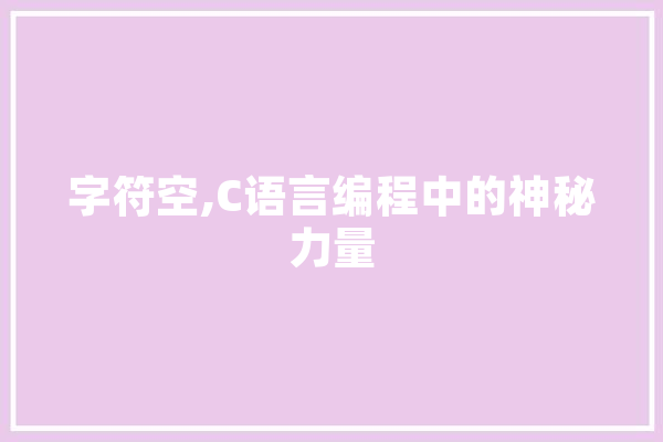 字符空,C语言编程中的神秘力量