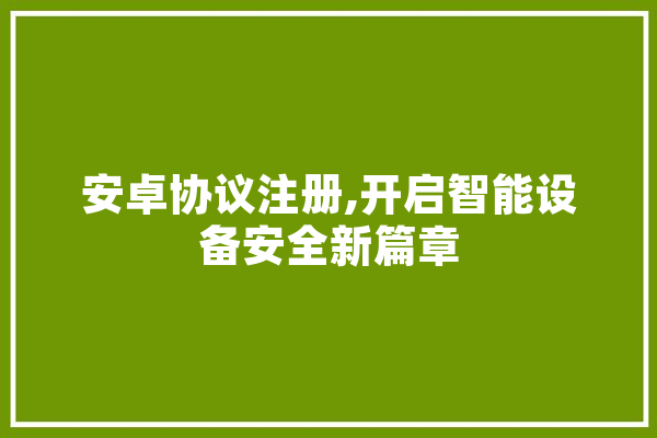 安卓协议注册,开启智能设备安全新篇章