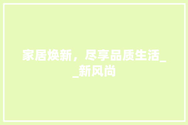 家居焕新，尽享品质生活__新风尚
