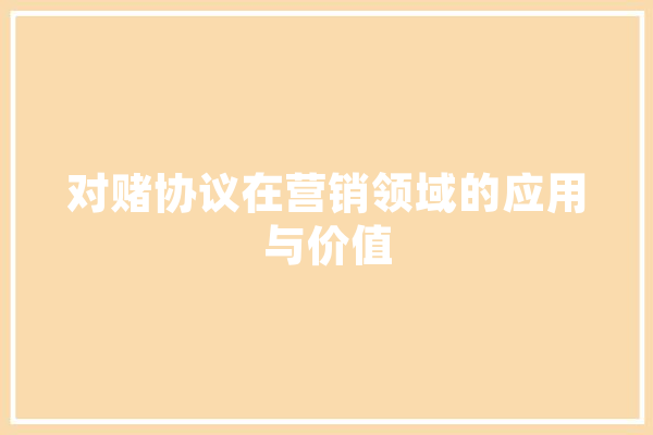 对赌协议在营销领域的应用与价值