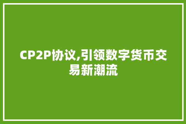 CP2P协议,引领数字货币交易新潮流 科技快讯