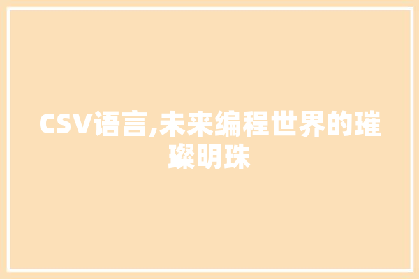 CSV语言,未来编程世界的璀璨明珠 计算机