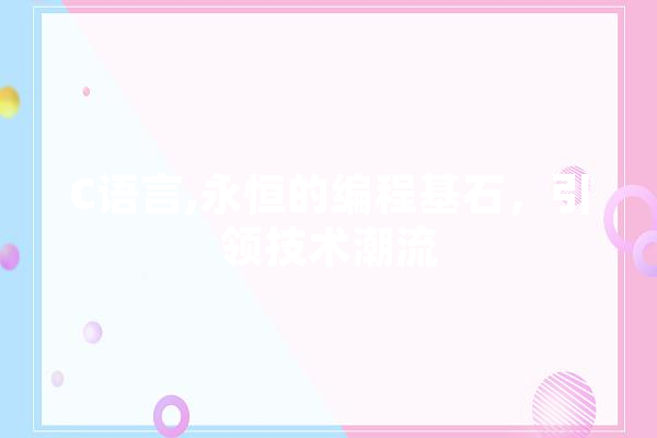 C语言,永恒的编程基石，引领技术潮流