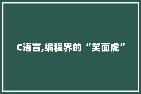 C语言,编程界的“笑面虎”