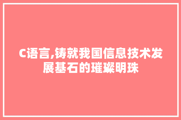 C语言,铸就我国信息技术发展基石的璀璨明珠 计算机