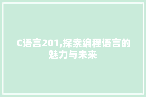 C语言201,探索编程语言的魅力与未来 科技快讯