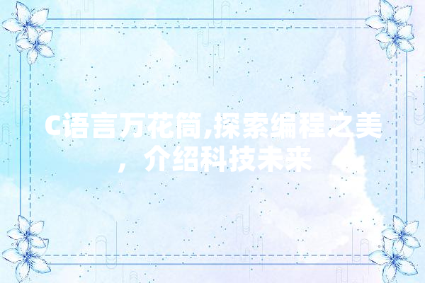 C语言万花筒,探索编程之美，介绍科技未来 AI快讯