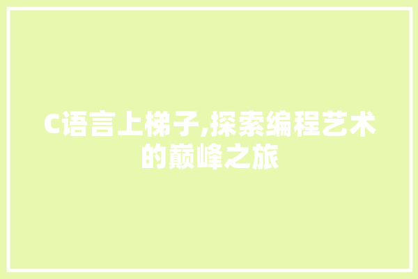 C语言上梯子,探索编程艺术的巅峰之旅 计算机
