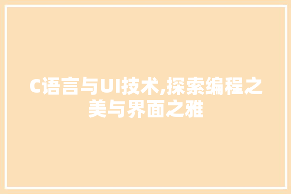 C语言与UI技术,探索编程之美与界面之雅 AI快讯