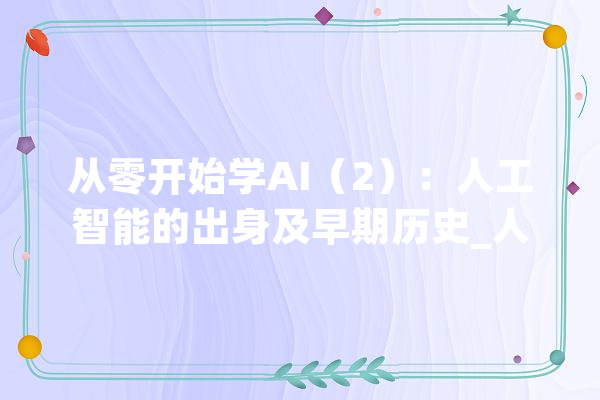 从零开始学AI（2）：人工智能的出身及早期历史_人工智能_法式 AI快讯