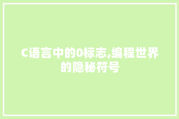 C语言中的0标志,编程世界的隐秘符号