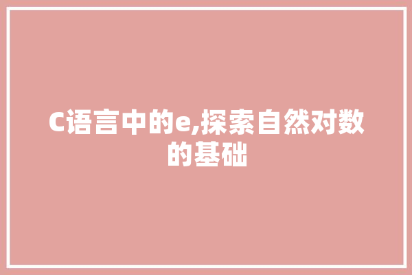 C语言中的e,探索自然对数的基础 智能助手