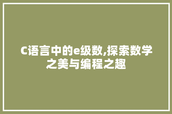 C语言中的e级数,探索数学之美与编程之趣 智能问答