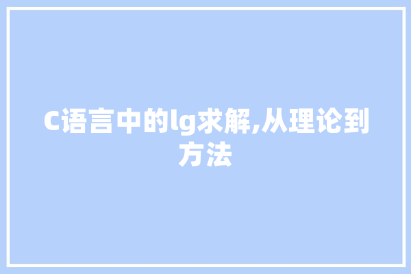 C语言中的lg求解,从理论到方法