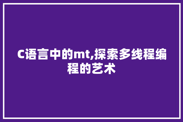 C语言中的mt,探索多线程编程的艺术