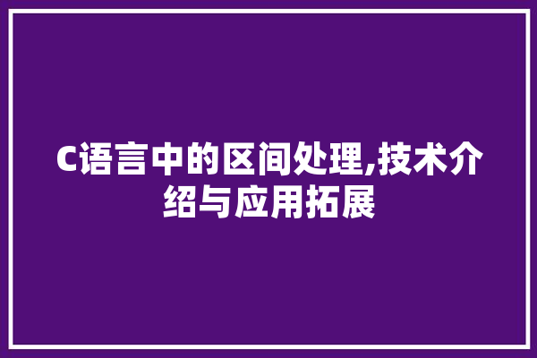 C语言中的区间处理,技术介绍与应用拓展