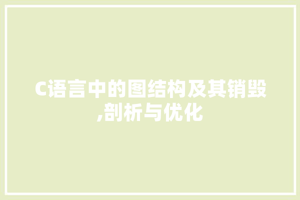 C语言中的图结构及其销毁,剖析与优化 AI快讯