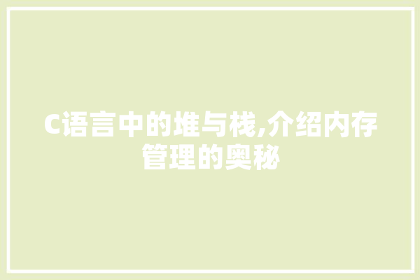 C语言中的堆与栈,介绍内存管理的奥秘 计算机