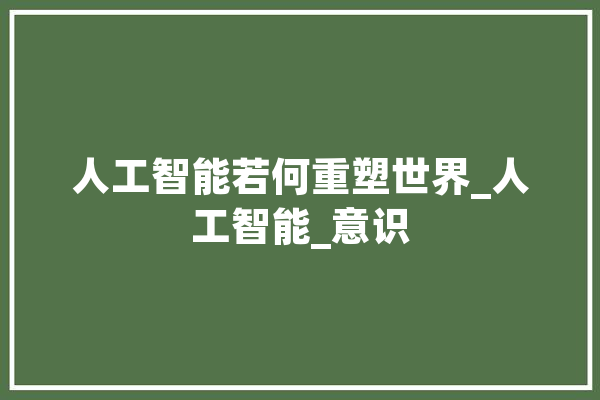人工智能若何重塑世界_人工智能_意识 计算机