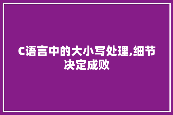 C语言中的大小写处理,细节决定成败 科技快讯