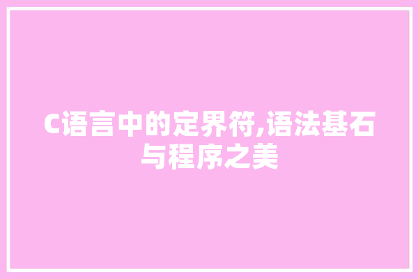 C语言中的定界符,语法基石与程序之美 智能写作