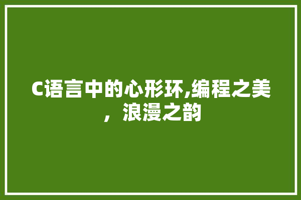 C语言中的心形环,编程之美，浪漫之韵 科技快讯
