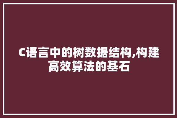 C语言中的树数据结构,构建高效算法的基石