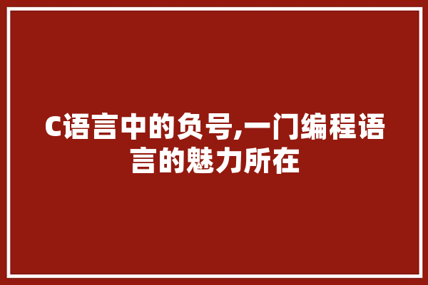 C语言中的负号,一门编程语言的魅力所在 智能问答