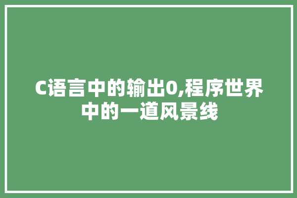 C语言中的输出0,程序世界中的一道风景线