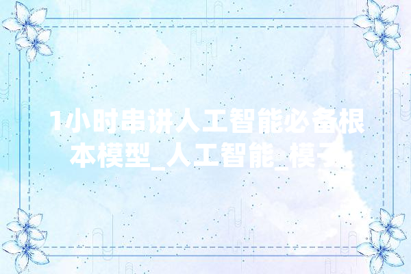 1小时串讲人工智能必备根本模型_人工智能_模子 智能助手
