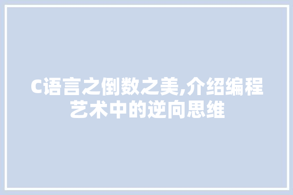 C语言之倒数之美,介绍编程艺术中的逆向思维
