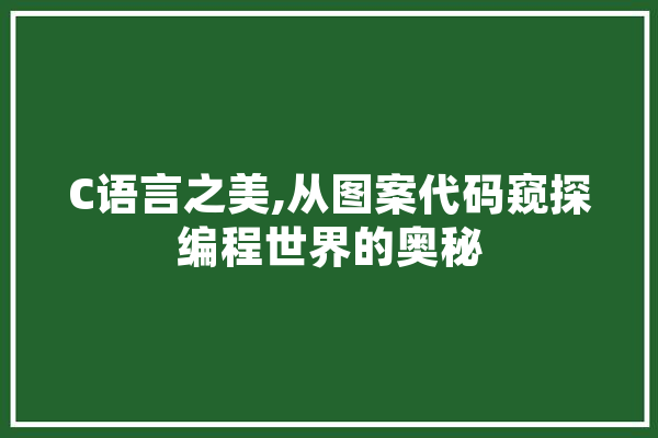 C语言之美,从图案代码窥探编程世界的奥秘
