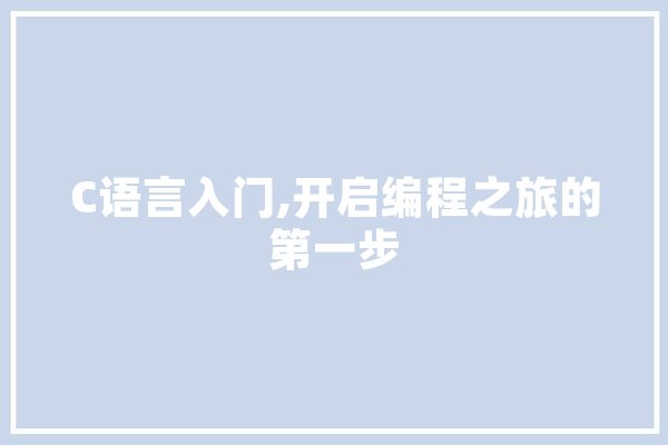 C语言入门,开启编程之旅的第一步
