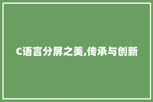 C语言分屏之美,传承与创新