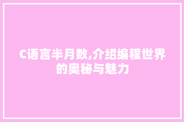 C语言半月数,介绍编程世界的奥秘与魅力 文字写作
