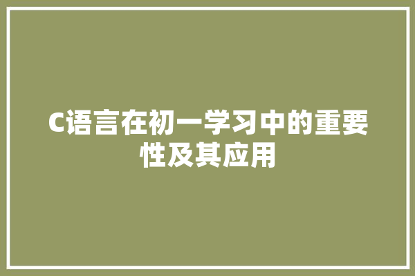 C语言在初一学习中的重要性及其应用