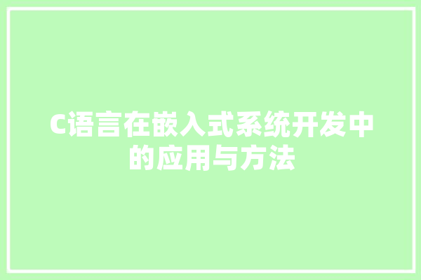 C语言在嵌入式系统开发中的应用与方法