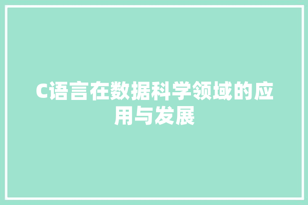 C语言在数据科学领域的应用与发展 AI简讯