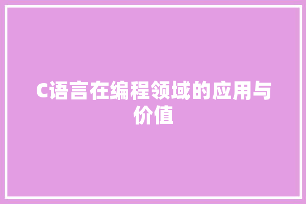 C语言在编程领域的应用与价值