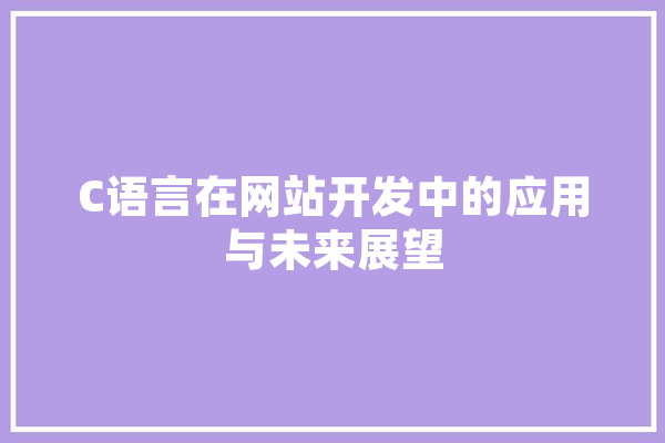 C语言在网站开发中的应用与未来展望