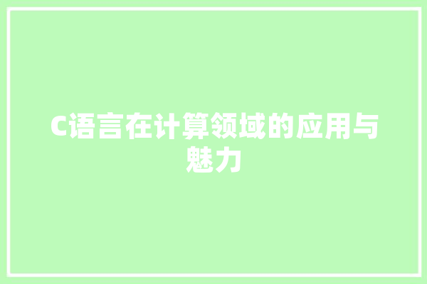 C语言在计算领域的应用与魅力 智能助手