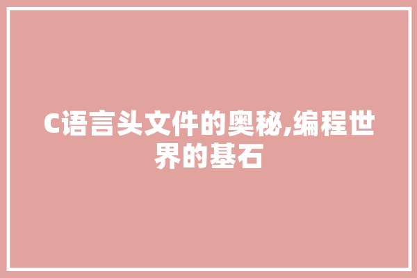 C语言头文件的奥秘,编程世界的基石