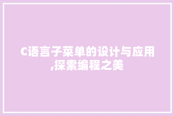 C语言子菜单的设计与应用,探索编程之美