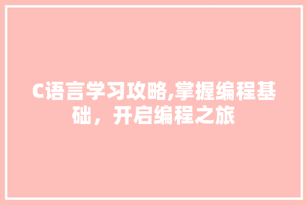 C语言学习攻略,掌握编程基础，开启编程之旅