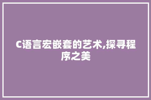 C语言宏嵌套的艺术,探寻程序之美