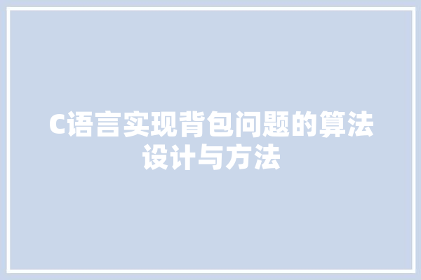 C语言实现背包问题的算法设计与方法