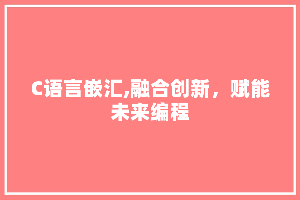 C语言嵌汇,融合创新，赋能未来编程 科技快讯