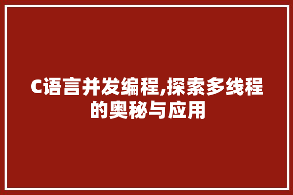 C语言并发编程,探索多线程的奥秘与应用 智能助手