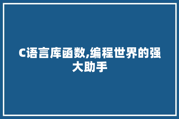 C语言库函数,编程世界的强大助手